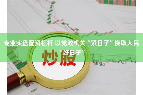 专业实盘配资杠杆 以党政机关“紧日子”换取人民“好日子”