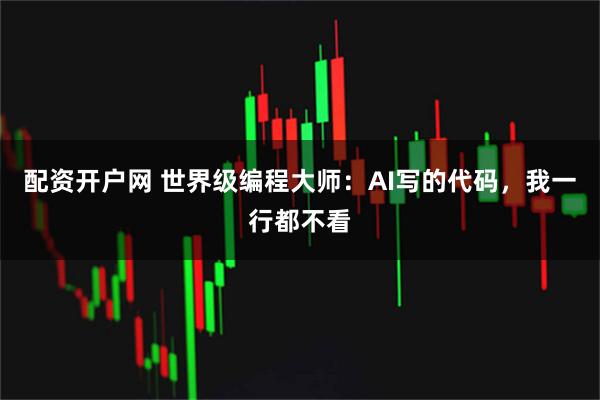 配资开户网 世界级编程大师：AI写的代码，我一行都不看