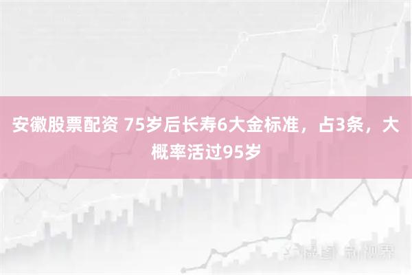 安徽股票配资 75岁后长寿6大金标准，占3条，大概率活过95岁
