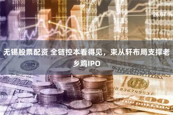 无锡股票配资 全链控本看得见，束从轩布局支撑老乡鸡IPO