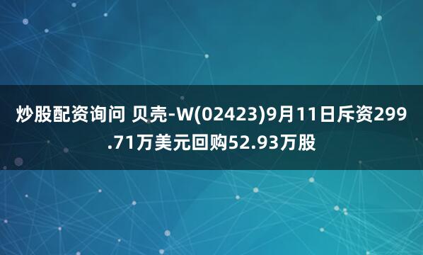 炒股配资询问 贝壳-W(02423)9月11日斥资299.71万美元回购52.93万股