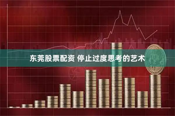 东莞股票配资 停止过度思考的艺术